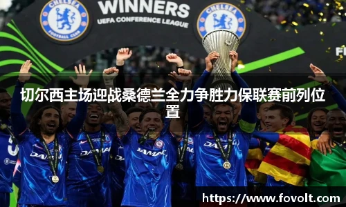 切尔西主场迎战桑德兰全力争胜力保联赛前列位置